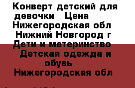 Конверт детский для девочки › Цена ­ 500 - Нижегородская обл., Нижний Новгород г. Дети и материнство » Детская одежда и обувь   . Нижегородская обл.